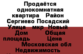 Продаётся однокомнатная квартира › Район ­ Сергиево-Посадский › Улица ­ мкр. Новый › Дом ­ 18 › Общая площадь ­ 35 › Цена ­ 1 400 000 - Московская обл. Недвижимость » Квартиры продажа   . Московская обл.